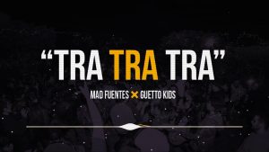 Ghetto Kids Ft. Mad Fuentes – Tra Tra Tra